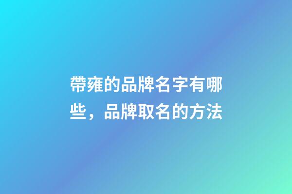 帶雍的品牌名字有哪些，品牌取名的方法-第1張-商標起名-玄機派