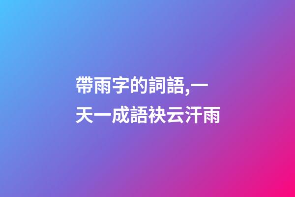 帶雨字的詞語,一天一成語袂云汗雨-第1張-觀點-玄機派
