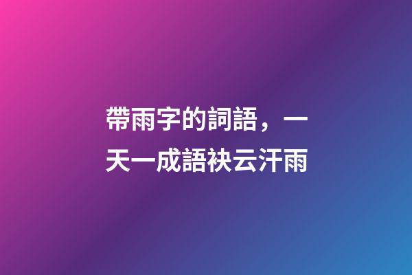 帶雨字的詞語，一天一成語袂云汗雨-第1張-觀點-玄機派