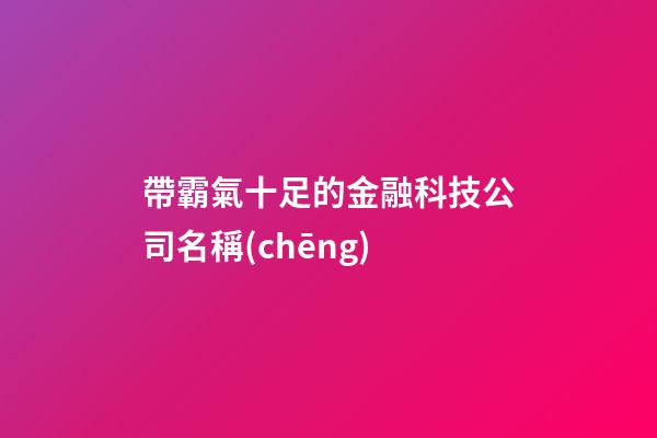 帶霸氣十足的金融科技公司名稱(chēng)-第1張-公司起名-玄機(jī)派