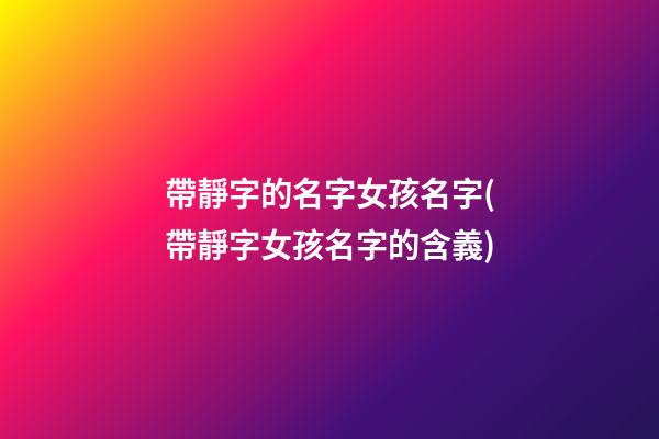 帶靜字的名字女孩名字(帶靜字女孩名字的含義)