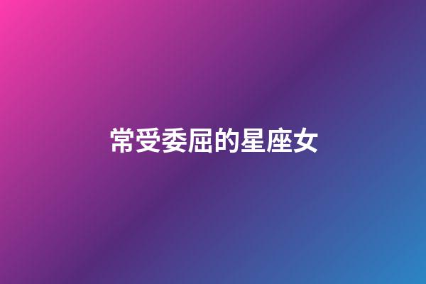 常受委屈的星座女-第1張-星座運勢-玄機派