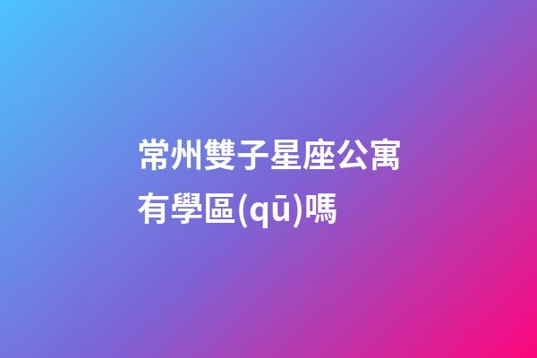 常州雙子星座公寓有學區(qū)嗎-第1張-星座運勢-玄機派