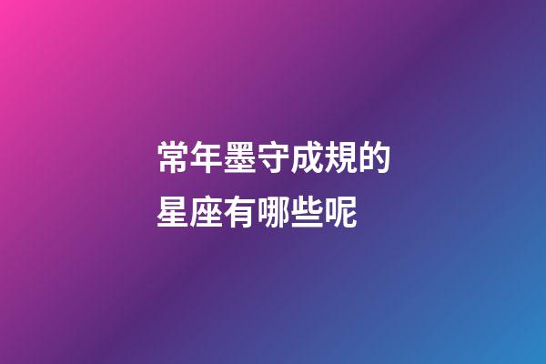 常年墨守成規的星座有哪些呢-第1張-星座運勢-玄機派