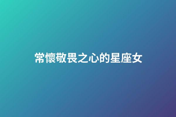 常懷敬畏之心的星座女-第1張-星座運勢-玄機派