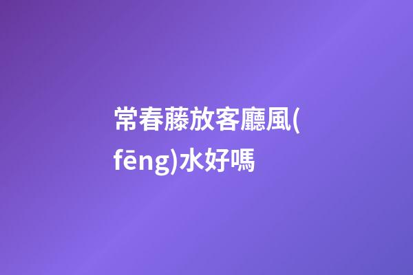 常春藤放客廳風(fēng)水好嗎