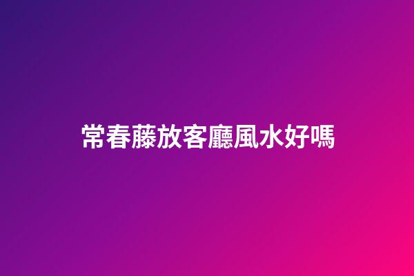 常春藤放客廳風水好嗎