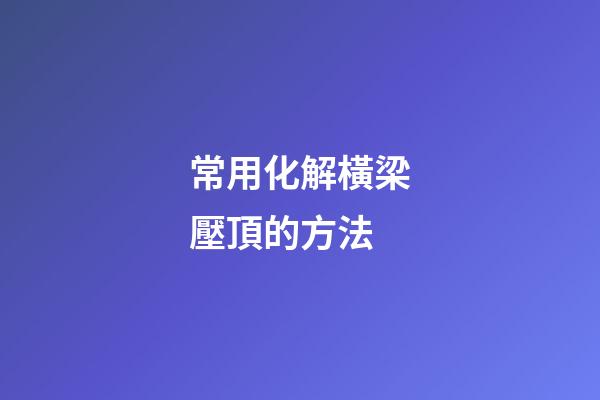 常用化解橫梁壓頂的方法