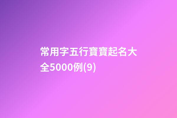 常用字五行寶寶起名大全5000例(9)