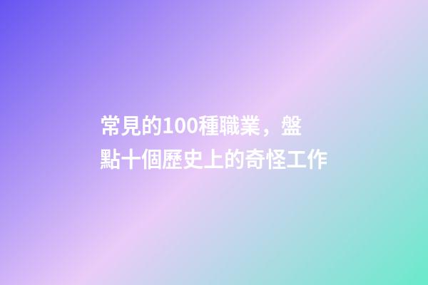 常見的100種職業，盤點十個歷史上的奇怪工作-第1張-觀點-玄機派
