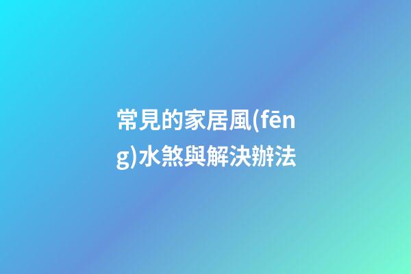 常見的家居風(fēng)水煞與解決辦法