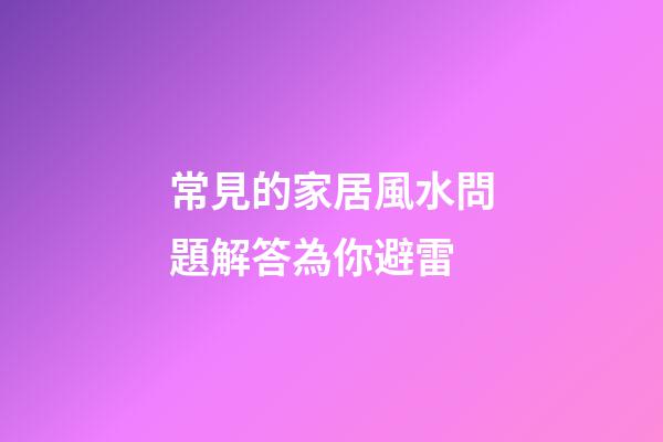 常見的家居風水問題解答為你避雷