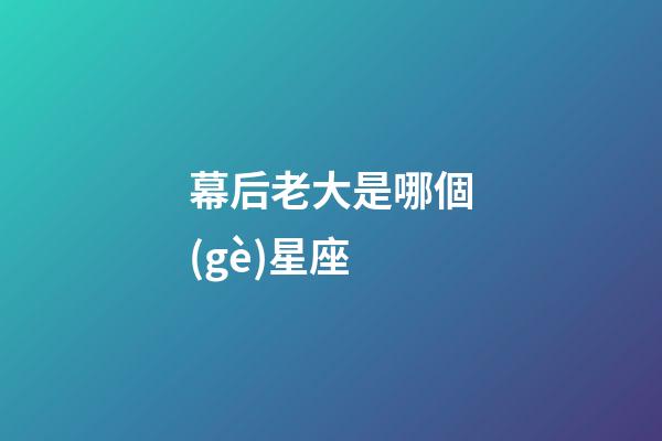 幕后老大是哪個(gè)星座