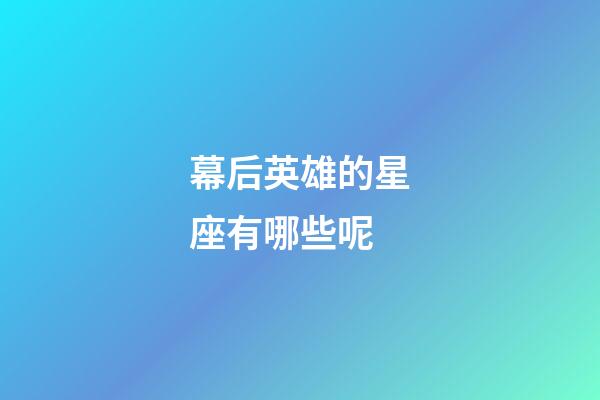 幕后英雄的星座有哪些呢-第1張-星座運(yùn)勢-玄機(jī)派