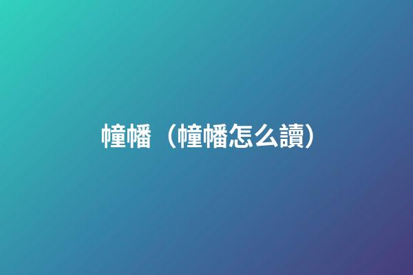 幢幡（幢幡怎么讀）