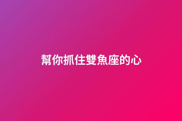 幫你抓住雙魚座的心-第1張-星座運勢-玄機派