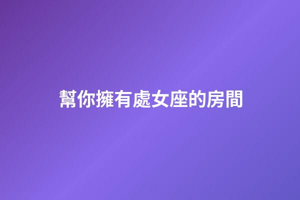 幫你擁有處女座的房間-第1張-星座運(yùn)勢(shì)-玄機(jī)派