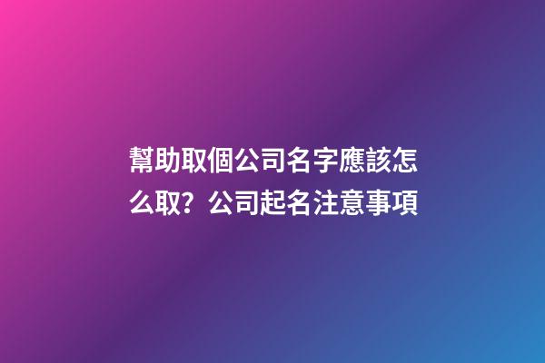 幫助取個公司名字應該怎么取？公司起名注意事項-第1張-公司起名-玄機派