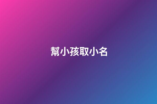 幫小孩取小名(幫小孩起小名)-第1張-寶寶起名-玄機派