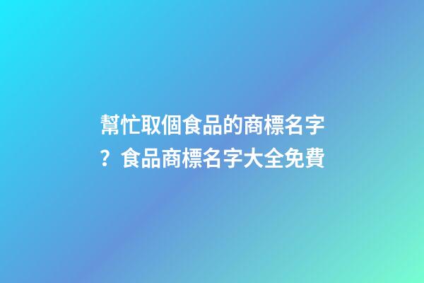 幫忙取個食品的商標名字？食品商標名字大全免費-第1張-商標起名-玄機派