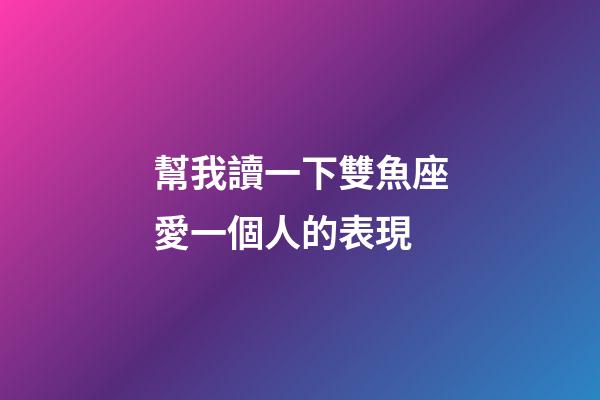 幫我讀一下雙魚座愛一個人的表現-第1張-星座運勢-玄機派