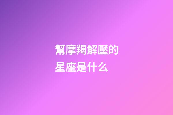 幫摩羯解壓的星座是什么-第1張-星座運勢-玄機派