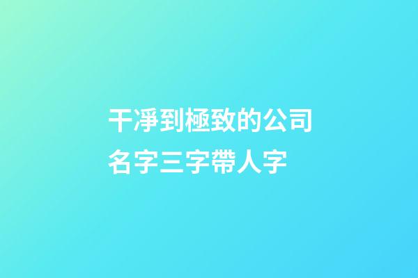 干凈到極致的公司名字三字帶人字-第1張-公司起名-玄機派