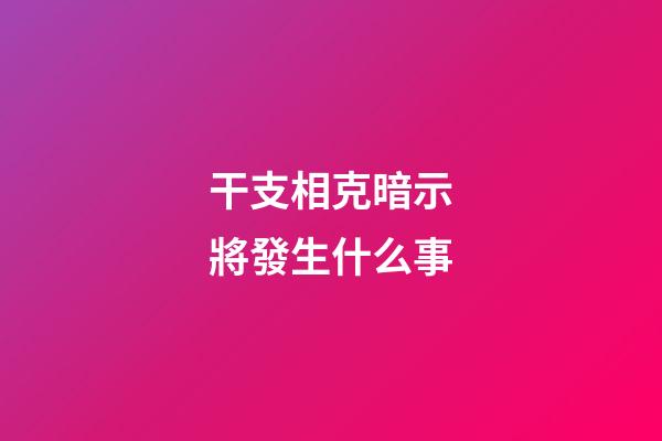 干支相克暗示將發生什么事