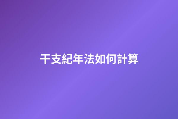 干支紀年法如何計算