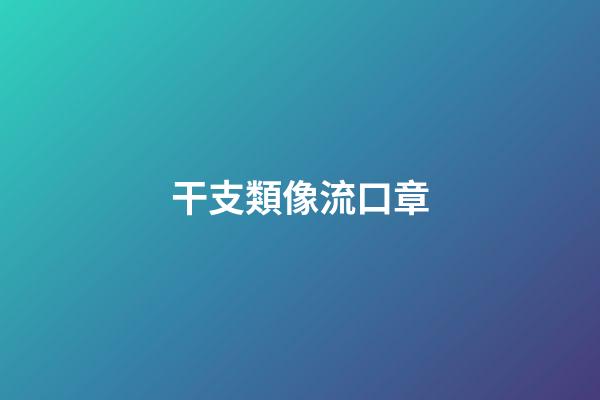 干支類像流口章