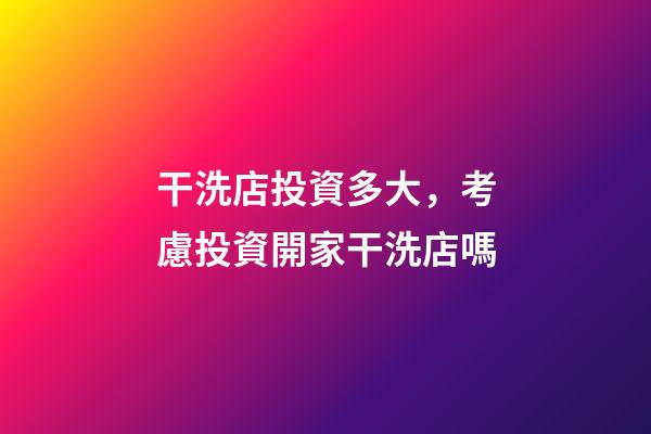 干洗店投資多大，考慮投資開家干洗店嗎-第1張-觀點(diǎn)-玄機(jī)派