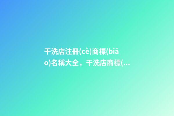 干洗店注冊(cè)商標(biāo)名稱大全，干洗店商標(biāo)起名注意事項(xiàng)-第1張-店鋪起名-玄機(jī)派