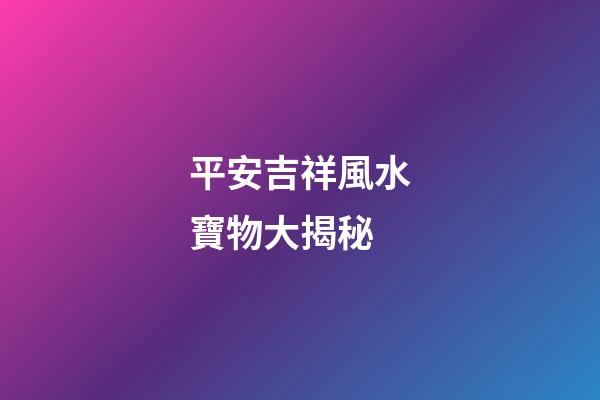 平安吉祥風水寶物大揭秘