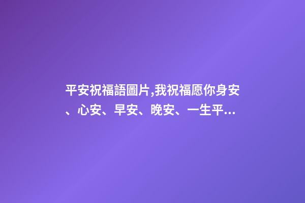 平安祝福語圖片,我祝福愿你身安、心安、早安、晚安、一生平安。-第1張-觀點-玄機派
