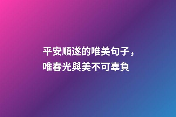 平安順遂的唯美句子，唯春光與美不可辜負-第1張-觀點-玄機派