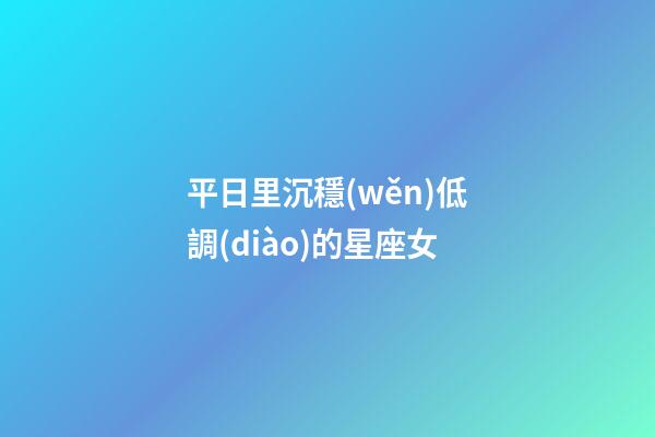 平日里沉穩(wěn)低調(diào)的星座女