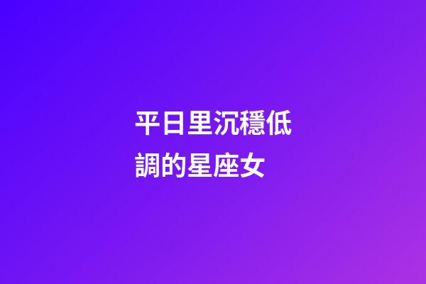 平日里沉穩低調的星座女-第1張-星座運勢-玄機派