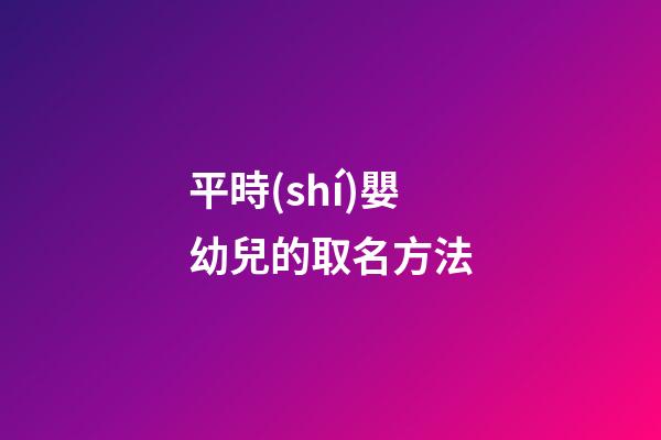 平時(shí)嬰幼兒的取名方法