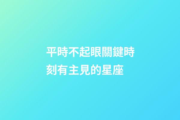 平時不起眼關鍵時刻有主見的星座-第1張-星座運勢-玄機派
