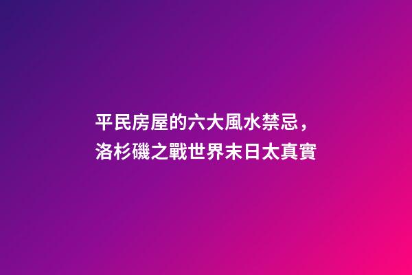 平民房屋的六大風水禁忌，洛杉磯之戰世界末日太真實