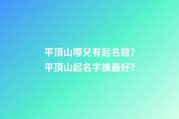 平頂山哪兒有起名館？平頂山起名字誰最好？-第1張-店鋪起名-玄機派