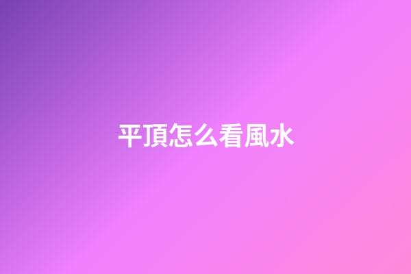 平頂怎么看風水