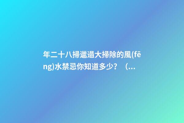 年二十八掃邋遢大掃除的風(fēng)水禁忌你知道多少？（為什么年二八要掃邋遢）
