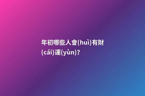 年初哪些人會(huì)有財(cái)運(yùn)？
