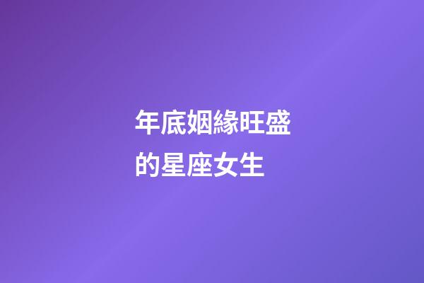 年底姻緣旺盛的星座女生