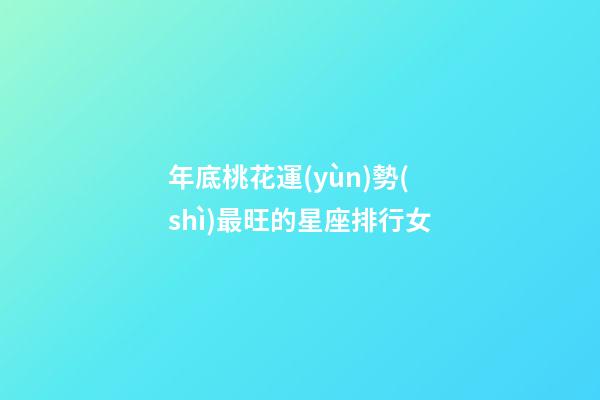年底桃花運(yùn)勢(shì)最旺的星座排行女-第1張-星座運(yùn)勢(shì)-玄機(jī)派