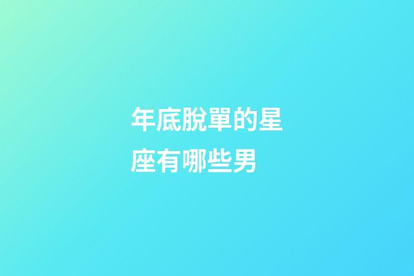 年底脫單的星座有哪些男-第1張-星座運勢-玄機派