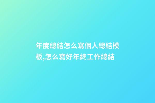 年度總結怎么寫個人總結模板,怎么寫好年終工作總結-第1張-觀點-玄機派