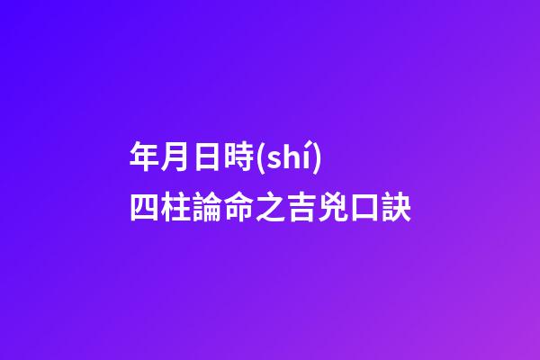 年月日時(shí)四柱論命之吉兇口訣