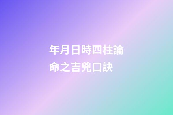 年月日時四柱論命之吉兇口訣